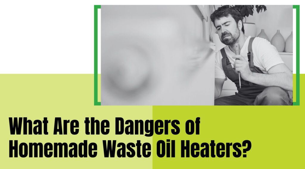 What are the Dangers of Homemade Waste Oil Heaters?